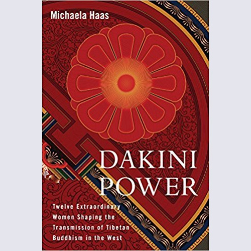 Dakini Power: twelve extraordinary women shaping the transmission of Tibetan Buddhism in the west / Michaela Haas